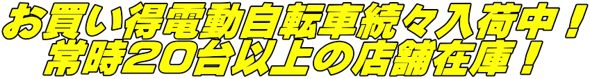 お買い得電動自転車続々入荷中! 常時20台以上の店舗在庫!