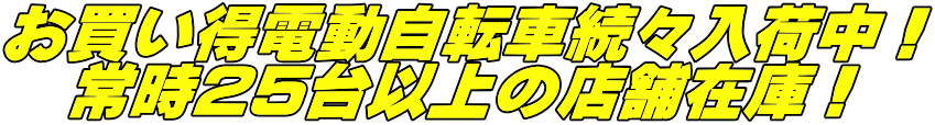 お買い得電動自転車続々入荷中！ 　常時25台以上の店舗在庫！